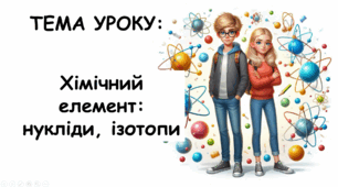 Презентація на тему: "Хімічний елемент: нукліди, ізотопи"