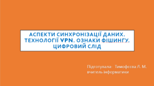 Аспекти синхронізації даних. Технології VPN. Ознаки фішингу. Цифровий слід