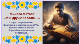 Микола Матола «Мій друже Ковалю…». Історія створення пісні. Змалювання звитяги вояків УПА. Розкриття їхньої тяжкої боротьби в діалозі двох повстанців.