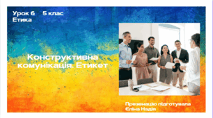 Урок 6 ЕТИКА   5 клас  Конструктивна комунікація. Етикет