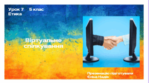 Урок 7 ЕТИКА   5 клас Віртуальне спілкування