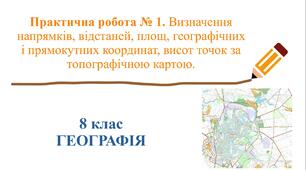 8, 11 клас. Географія. Презентація "Практична робота № 1. Визначення напрямків, відстаней, площ, географічних і прямокутних координат, висот точок за топографічною картою".