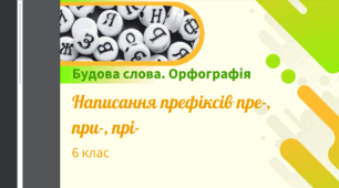 Презентація до уроку української мови "Написання префіксів пре- , при- , прі-". 6 клас НУШ