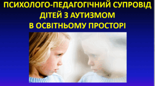 ПСИХОЛОГО-ПЕДАГОГІЧНИЙ СУПРОВІД  ДІТЕЙ З АУТИЗМОМ  В ОСВІТНЬОМУ ПРОСТОРІ