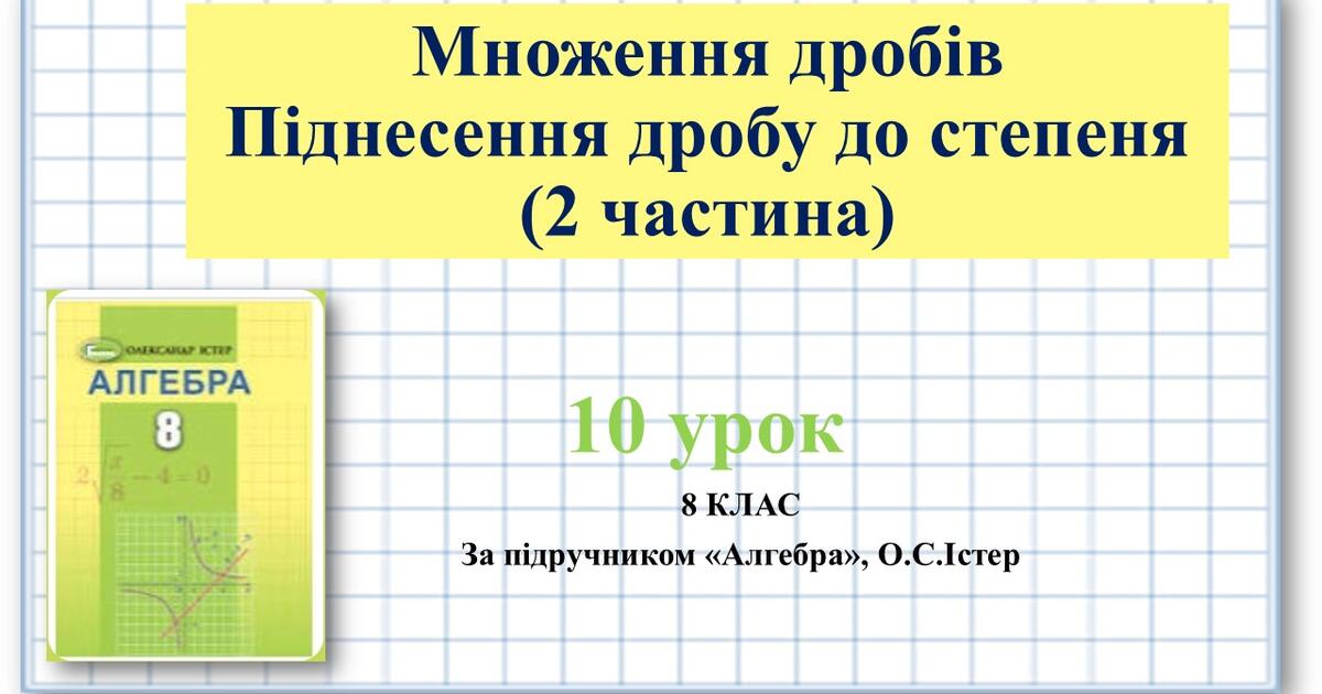 8 клас. Алгебра. Урок №10. Тема: Множення дробів Піднесення дробу до ...
