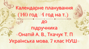Календарно-тематичне планування з української мови для 7 класу НУШ.ОНАТІЙ А.В.,ТКАЧУК Т.П.(140 год / 4 год на тиждень)