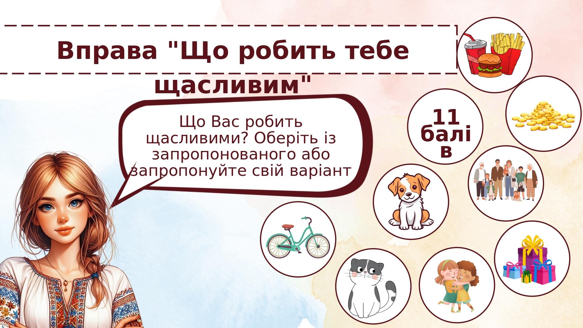 11 балів Вправа "Що робить тебе щасливим" Що Вас робить щасливими? Оберіть із запропонованого або запропонуйте свій варіант