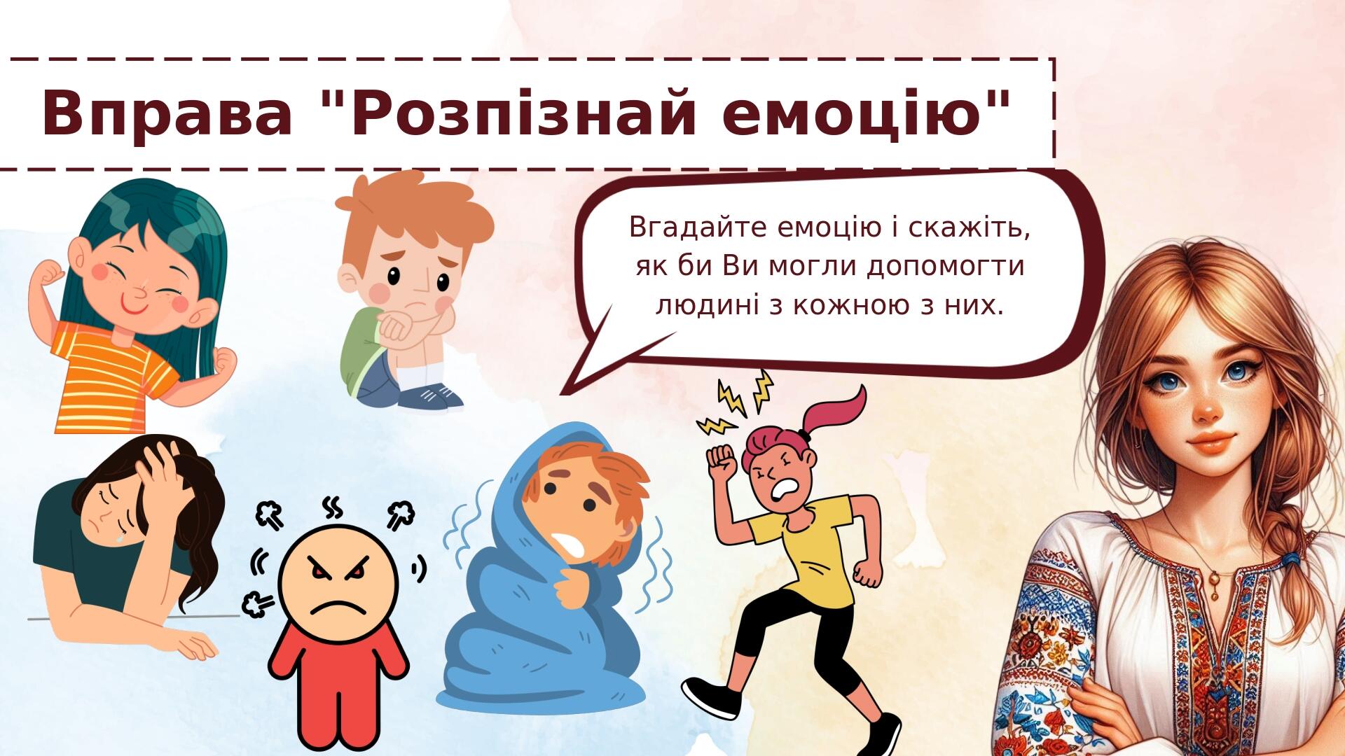Вправа "Розпізнай емоцію" Вгадайте емоцію і скажіть, як би Ви могли допомогти людині з кожною з них.