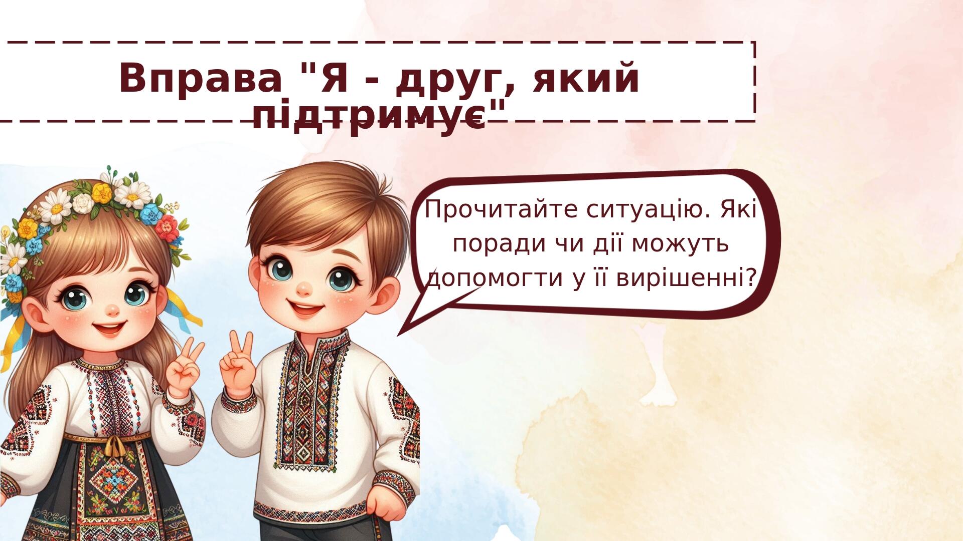 Вправа "Я - друг, який підтримує" Прочитайте ситуацію. Які поради чи дії можуть допомогти у її вирішенні?