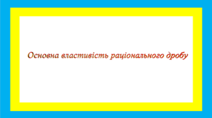 Основна властивість раціонального дробу