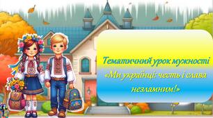 Тематичний урок мужності  «Ми українці: честь і слава незламним!»