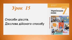 Урок 15. Способи дієслів. Дієслова дійсного способу (7 клас НУШ за підручником А.В. Онатій, Т.П. Ткачука)