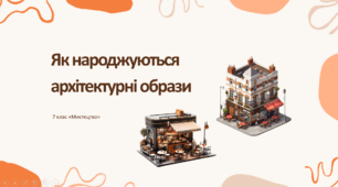 Презентація "Як народжуються архітектурні образи" 7 клас НУШ (Л. Масол)