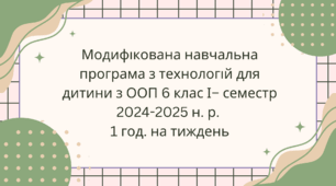 Модифікована навчальна програма з технологій для дитини з ООП 6 клас І – семестр 2024-2025 н. р. 1 год. на тиждень