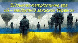 Військово-патріотична гра  «Я – майбутній захисник України»