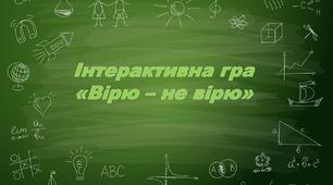 Інтерактивна гра  «Вірю – не вірю»