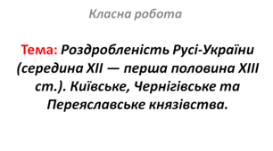 Роздробленість Русі-України (середина ХІІ — перша половина ХІІІ ст.). Київське, Чернігівське та Переяславське князівства.