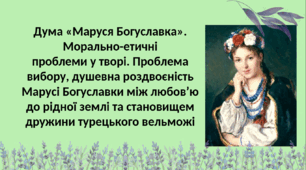 ПРЕЗЕНТАЦІЯ Дума  «Маруся  Богуславка».  Морально-етичні  проблеми  у  творі.  Проблема  вибору,  душевна  роздвоєність Марусі  Богуславки  між  любов’ю  до  рідної  землі  та становищем дружини. 8 клас