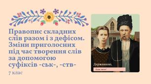 План-конспект уроку "Правопис складних слів разом і з дефісом. Зміни приголосних під час творення слів за допомогою суфіксів -ськ-, -ств-" Заболотний 7 клас НУШ