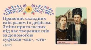 Презентація та план-конспект уроку "Правопис складних слів разом і з дефісом. Зміни приголосних під час творення слів за допомогою суфіксів -ськ-, -ств-" Заболотний 7 клас НУШ