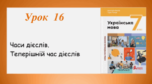 Урок 16. Часи дієслів. Теперішній час дієслів (7 клас НУШ за підручником А.В. Онатій, Т.П. Ткачука)