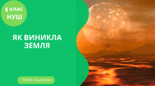 Як виникла Земля. 5 клас. НУШ