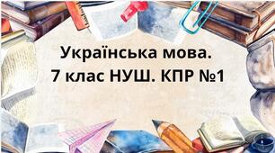 Підсумкова робота №1 з теми:" Вступ. Повторення вивченого в 6 класі. Морфологія. Дієслово (Ч.І)". 7 клас. НУШ