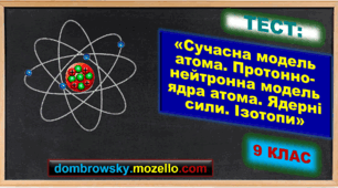 Тест за темою: «Сучасна модель атома. Протонно-нейтронна модель ядра атома. Ядерні сили. Ізотопи»