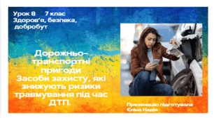 Урок 8  Дорожньо-транспортні пригоди Засоби захисту, які знижують ризики травмування під час ДТП.
