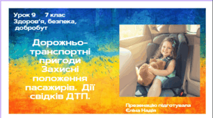 Урок 9 Дорожньо-транспортні пригоди Захисні положення пасажирів.  Дії свідків ДТП.