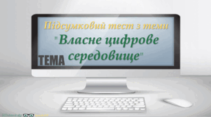 Підсумковий тест з теми "Власне цифрове середовище" 