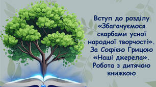 НУШ 4 клас. Літературне читання. За О. Савченко - Вступ до розділу «Збагачуємося скарбами усної народної творчості». За Софією Грицою «Наші джерела». Робота з дитячою книжкою
