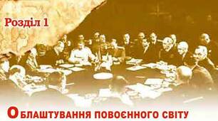 Розділ 1. ОБЛАШТУВАННЯ ПОВОЄННОГО СВІТУ