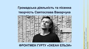 Громадська діяльність та пісенна патріотична творчість Святослава Вакарчука  ("Квіти мінних зон", "Місто Марії", "Мить", "Не твоя війна", "Все буде добре") 7 клас