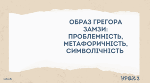 Франц Кафка. "Перевтілення". Урок 2. Образ Грегора Замзи: проблемність, метафоричність, символічність