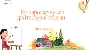 7 клас НУШ мистецтво. Урок 14. Як народжуються архітектурні образи.