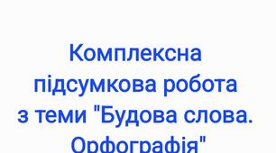Комплексна підсумкова робота з теми "Будова слова. Орфографія"