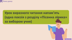 Урок виразного читання напам’ять (одна поезія з розділу «Пісенна лірика» за вибором учня)
