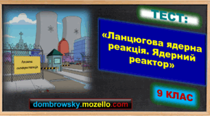 Тест за темою: «Ланцюгова ядерна реакція. Ядерний реактор»