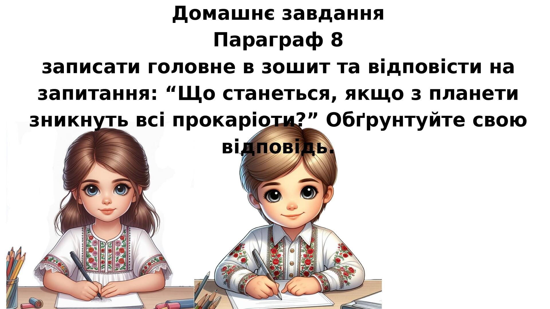Домашнє завдання Параграф 8 записати головне в зошит та відповісти на запитання: “Що станеться, якщо з планети зникнуть всі прокаріоти?” Обґрунтуйт...