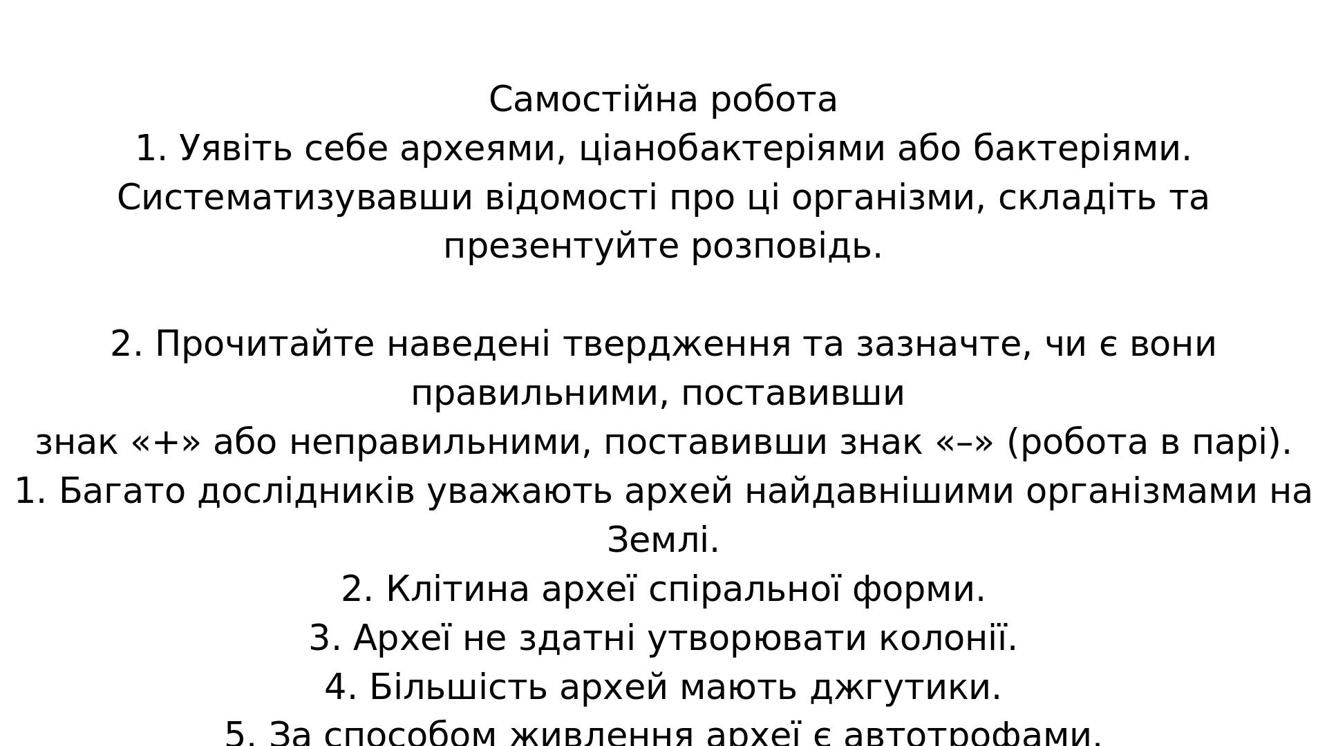 Самостійна робота 1. Уявіть себе археями, ціанобактеріями або бактеріями. Систематизувавши відомості про ці організми, складіть та презентуйте розп...