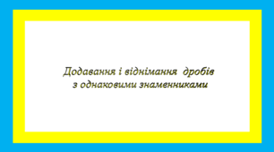 Самостійна робота. Додавання і віднімання  дробів з однаковими знаменниками
