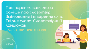 Презентація до уроку української мови "Повторення вивченого раніше про словотвір. Змінювання і творення слів. Твірне слово. Словотвірний ланцюжок". 6 клас НУШ