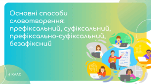 Презентація до уроку української мови "Основні способи словотворення: префіксальний, суфіксальний, префіксально-суфіксальний, безафіксний". 6 клас НУШ