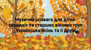 Сценарій музичної розваги для дітей середнього та  старшого дошкільного віку "Українська Осінь та її друзі""