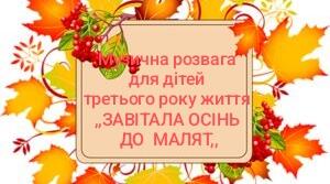Сценарій музичної розваги для дітей третього року життя "Завітала Осінь ло малят".
