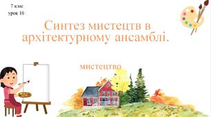 7 клас НУШ мистецтво. Урок 16. Синтез мистецтв в архітектурному ансамблі.
