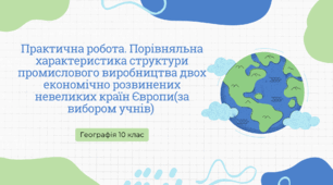 Практична робота. Порівняльна характеристика структури промислового виробництва двох економічно розвинених невеликих країн Європи(за вибором учнів)