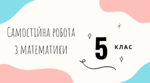 Самостійна робота на тему "Округлення натуральних чисел.Додавання натуральних чисел.Властивості додавання". 5 клас. Математика.