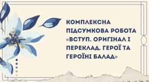 Комплексна підсумкова робота «Вступ. Оригінал і переклад. Герої та героїні балад» (зарубіжна література 7 клас НУШ)